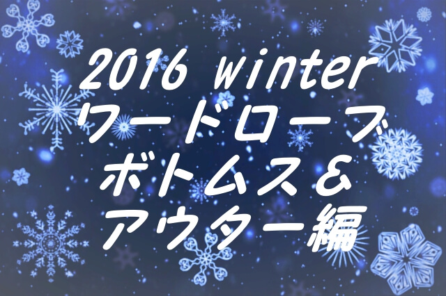 2016冬ワードローブ、ボトムス＆アウター