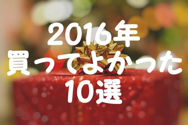 2016年買ってよかったもの10選